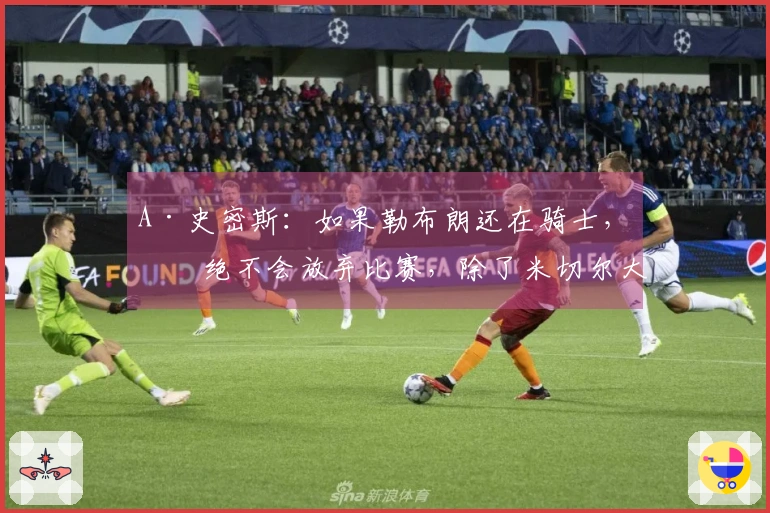 A·史密斯：如果勒布朗还在骑士，他绝不会放弃比赛，除了米切尔大家都放弃了